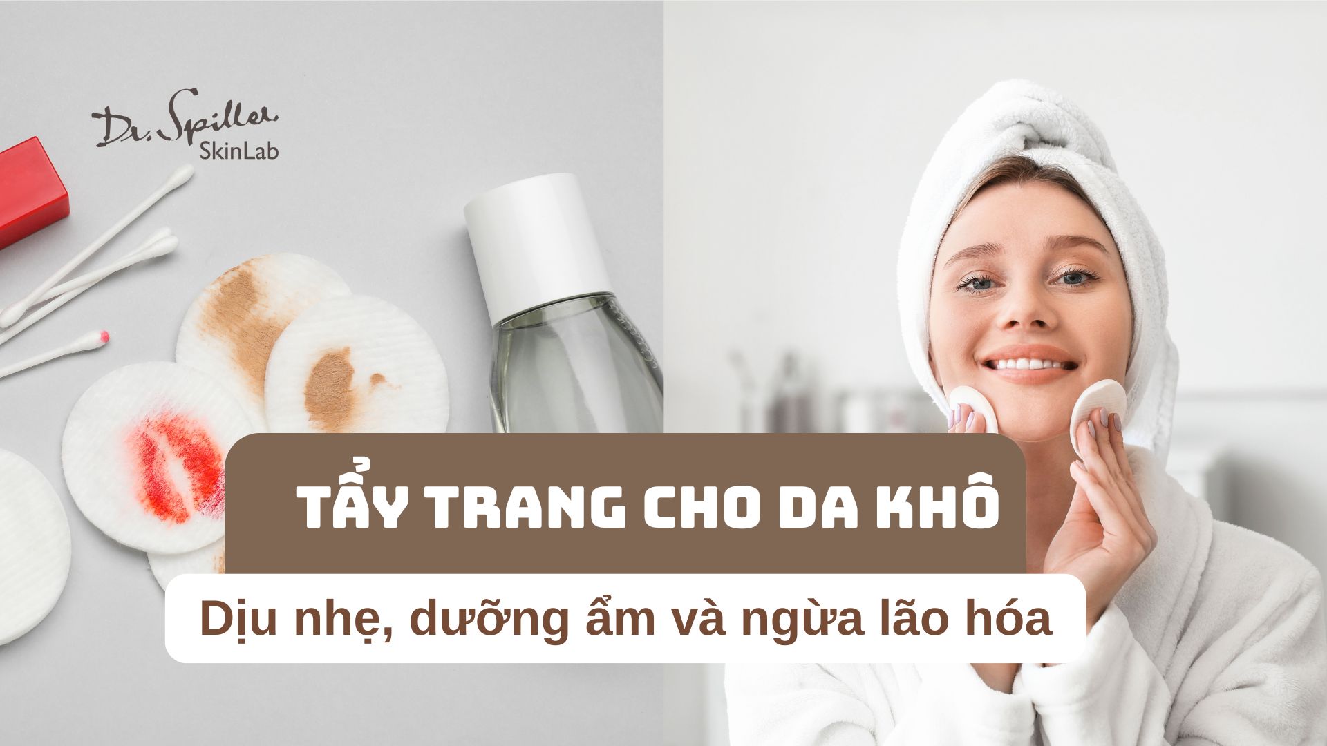 Tẩy trang cho da khô: Dịu nhẹ, dưỡng ẩm và ngừa lão hóa