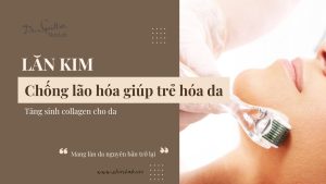 Lăn kim chống lão hóa giúp trẻ hóa da, tăng sinh collagen