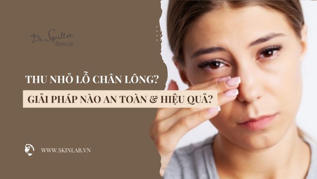 Nguyên nhân lỗ chân lông to và giải pháp thu nhỏ an toàn