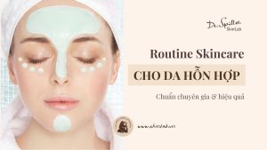 Routine skincare cho da hỗn hợp chuẩn chuyên gia, hiệu quả cao