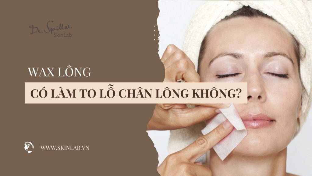 Wax lông có làm to lỗ chân lông không? Giải đáp từ chuyên gia
