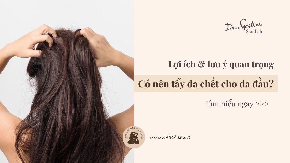 Có nên tẩy da chết cho da đầu? Lợi ích & lưu ý quan trọng