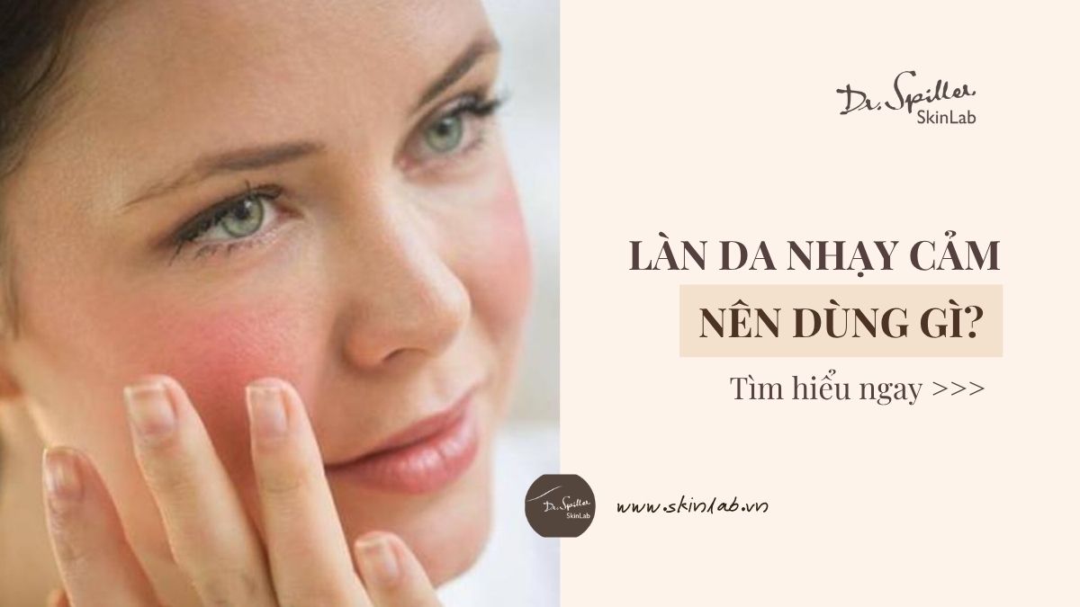 Da nhạy cảm nên dùng gì? Bí quyết chăm sóc an toàn, hiệu quả