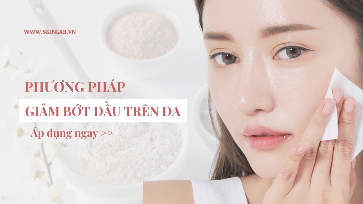 Giảm Bớt Dầu Trên Da: Phương Pháp Hiệu Quả Và An Toàn