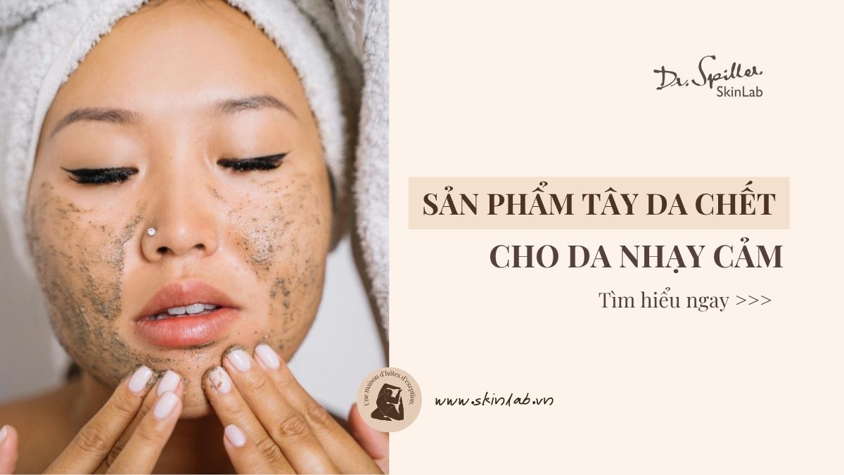 Sản phẩm tẩy da chết cho da nhạy cảm: Nên chọn thế nào?