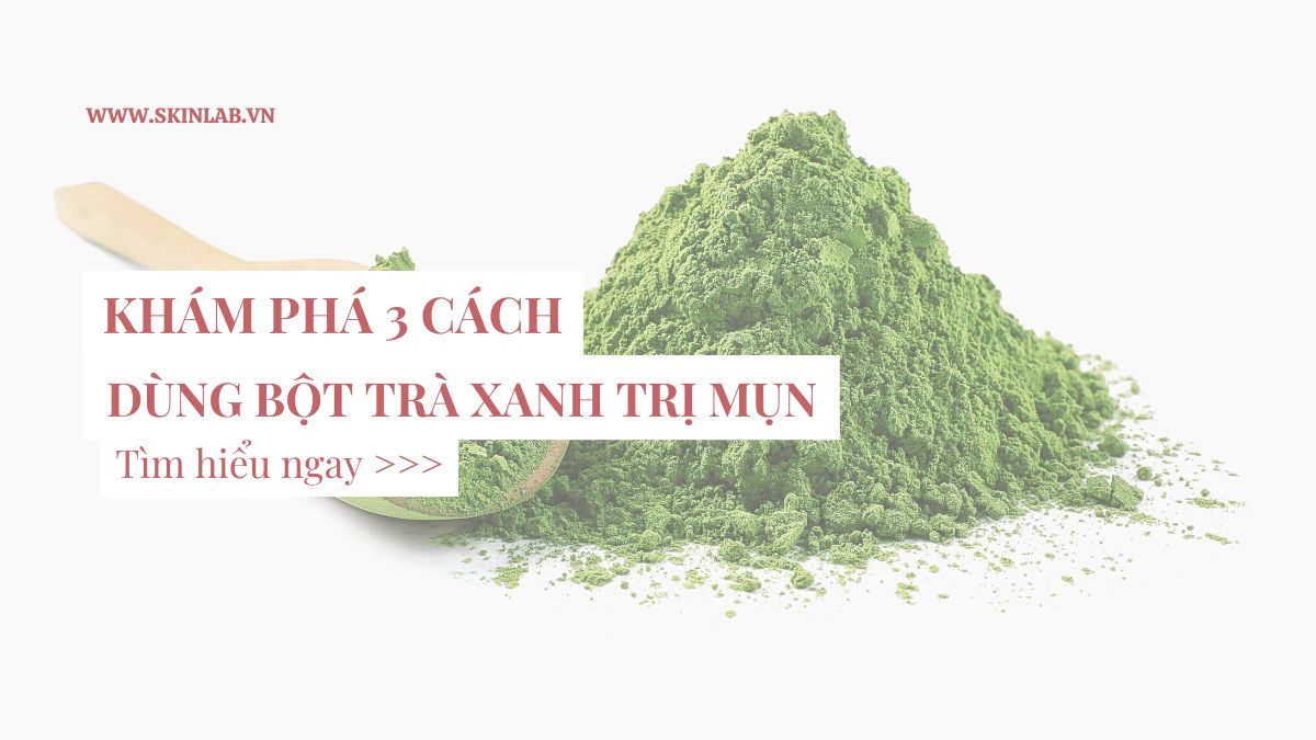 Khám phá 3 cách dùng bột trà xanh trị mụn tại nhà