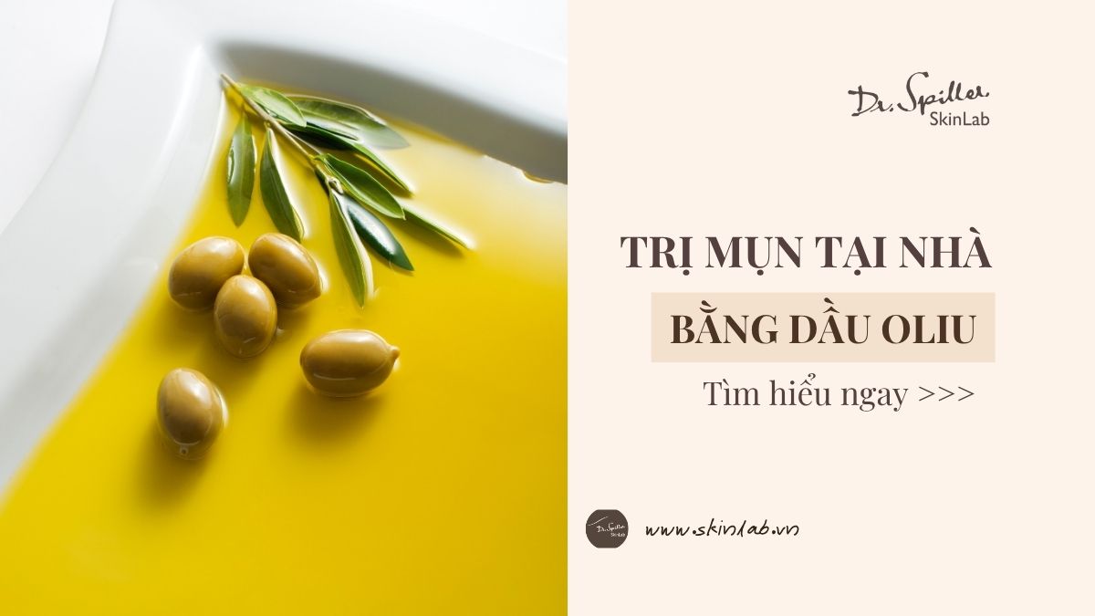 Trị mụn bằng dầu oliu an toàn, hiệu quả tại nhà